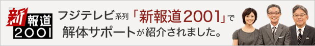 2014年12月21日<br>フジテレビ系列「新報道2001」で解体サポートが紹介されました。