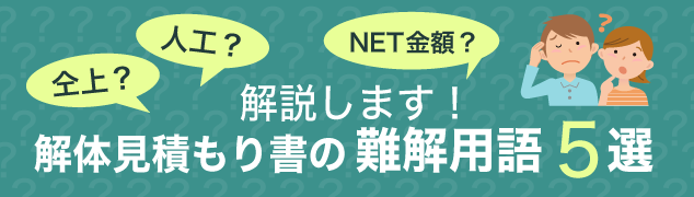 「仝上」？「人工」？「NET金額」？？ 解説します！解体見積もり書の難解用語5選