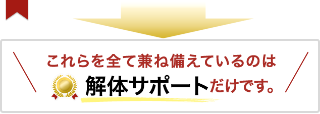 これらを全て兼ね備えているのは解体サポートだけです。