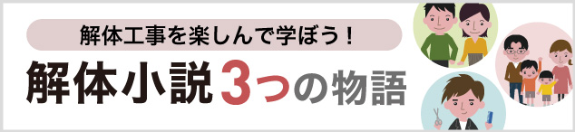 解体工事を楽しんで学ぼう！解体小説～3つの物語～