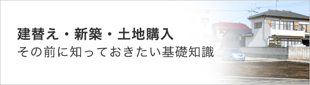 建替え・新築・土地購入　その前に知っておきたい基礎知識