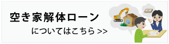 空き家解体ローンはこちら