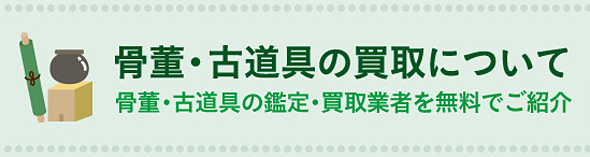 骨董・古道具の買取について ~骨董・古道具の鑑定・買取業者を無料でご紹介~