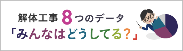 解体工事8つのデータ「みんなはどうしてる？」