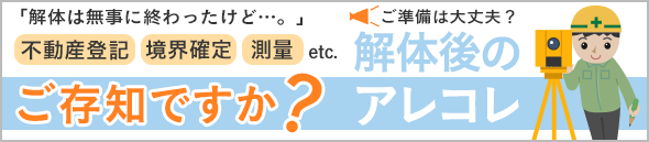 「解体は無事に終わったけど…。」ご存知ですか？解体後のアレコレ