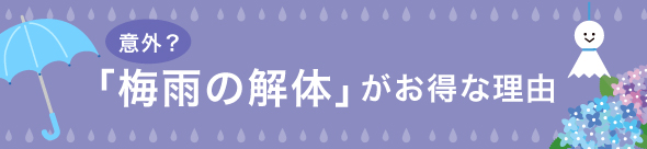 意外！？“梅雨の解体”がお得な理由