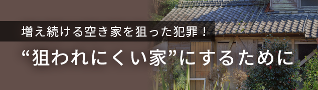 増え続ける空き家を狙った犯罪！“狙われにくい家”にするために