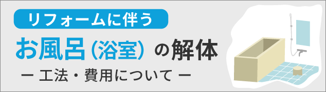リフォームに伴うお風呂（浴室）の解体工事 ～工法・費用について～