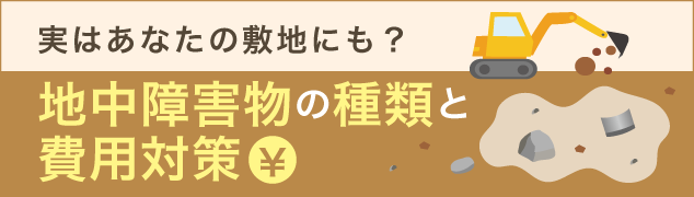 実はあなたの敷地にも？地中障害物の種類と費用対策