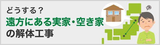 どうする？遠方にある実家・空き家の解体工事
