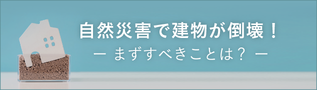 自然災害で建物が倒壊！まずすべきことは？