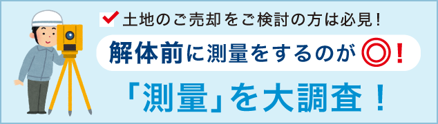 解体前に測量をするのが◎！～「測量」を大調査！～